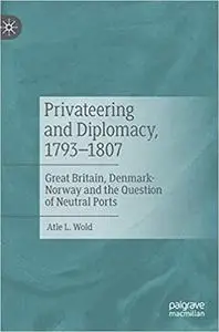 Privateering and Diplomacy, 1793–1807: Great Britain, Denmark-Norway and the Question of Neutral Ports