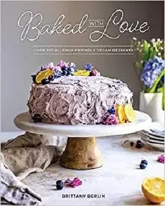 Baked with Love: Over 100 Allergy-Friendly Vegan Desserts