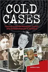 Cold Cases: Famous Unsolved Mysteries, Crimes, and Disappearances in America