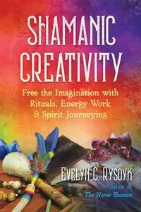 Shamanic Creativity: Free the Imagination with Rituals, Energy Work, and Spirit Journeying