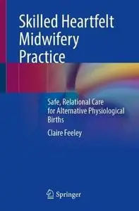 Skilled Heartfelt Midwifery Practice: Safe, Relational Care for Alternative Physiological Births