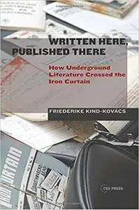 Written Here, Published There: How Underground Literature Crossed the Iron Curtain