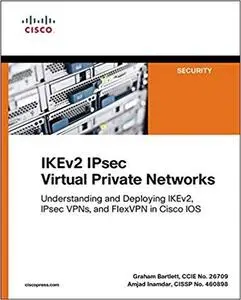 IKEv2 IPsec Virtual Private Networks: Understanding and Deploying IKEv2, IPsec VPNs, and FlexVPN in Cisco IOS