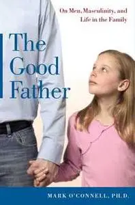 «The Good Father: On Men, Masculinity, and Life in the Family» by Mark O’Connell