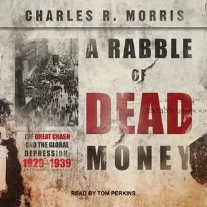 «A Rabble of Dead Money: The Great Crash and the Global Depression: 1929–1939» by Charles R. Morris