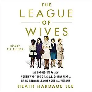 The League of Wives: The Untold Story of the Women Who Took on the U.S. Government to Bring Their Husbands Home [Audiobook]