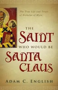 The Saint Who Would Be Santa Claus: The True Life and Trials of Nicholas of Myra
