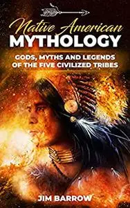 Native American Mythology: Gods, Myths and Legends of the Five Civilized Tribes (Easy History)