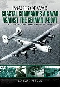 Coastal Command’s Air War Against the German U-Boats (Images of War)