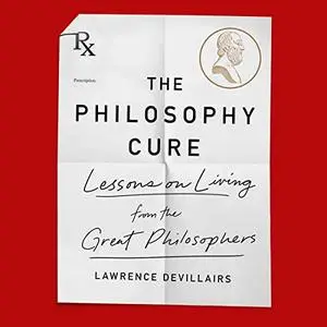 The Philosophy Cure: Lessons on Living from the Great Philosophers [Audiobook]