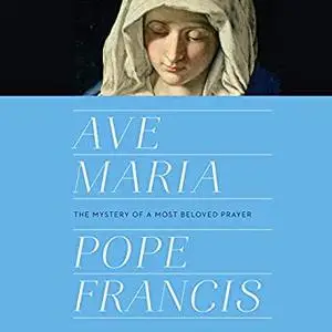 Ave Maria: The Mystery of a Most Beloved Prayer [Audiobook]