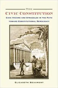 The Civic Constitution: Civic Visions and Struggles in the Path toward Constitutional Democracy