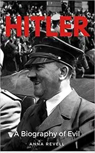 HITLER: A Biography of Evil: The Life and Times of the Most Evil Man in History, Adolf Hitler