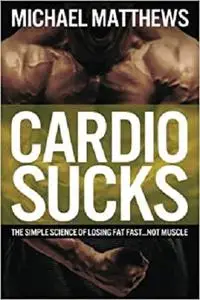 Cardio Sucks!:The Simple Science of Burning Fat Fast and Getting in Shape