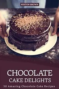 Chocolate Cake Delights: 30 Amazing Chocolate Cake Recipes