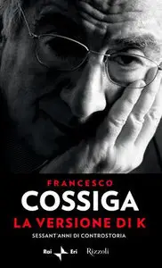 Francesco Cossiga - La versione di K., Sessant'anni di controstoria (RePost)