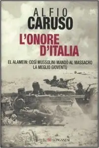 Alfio Caruso - L'onore d'Italia: El Alamein: così Mussolini mandò al massacro la meglio gioventù (Repost)