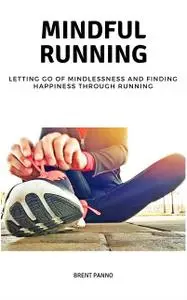 «Mindful Running: Letting go of Mindlessness and Finding Happiness through Running» by Brent Panno