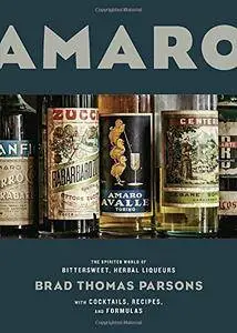 Amaro: The Spirited World of Bittersweet, Herbal Liqueurs, with Cocktails, Recipes, and Formulas