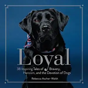 Loyal: 38 Inspiring Tales of Bravery, Heroism, and the Devotion of Dogs (Repost)