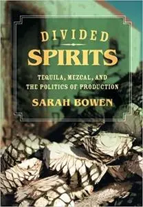 Divided Spirits: Tequila, Mezcal, and the Politics of Production (Volume 56)
