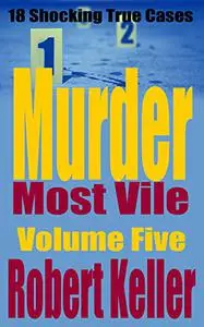 Murder Most Vile: 18 Shocking True Crime Murder Cases, Volume 5