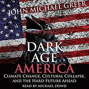 Dark Age America: Climate Change, Cultural Collapse, and the Hard Future Ahead [Audiobook]