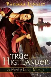 True to the Highlander (The Novels of Loch Moigh Book 1) by Barbara Longley