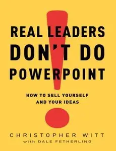 Real Leaders Don't Do PowerPoint: How to Sell Yourself and Your Ideas (repost)