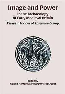 Image and Power in the Archaeology of Early Medieval Britain: Essays in honour of Rosemary Cramp