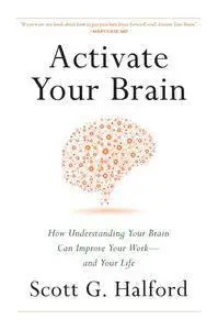Activate Your Brain: How Understanding Your Brain Can Improve Your Work - and Your Life
