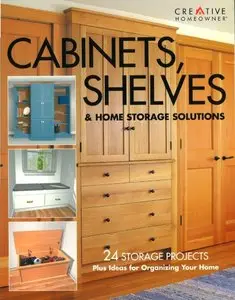 Cabinets, Shelves & Home Storage Solutions: 24 Storage Projects Plus Ideas for Organizing Your Home