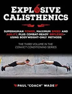Explosive Calisthenics, Superhuman Power, Maximum Speed and Agility, Plus Combat-Ready Reflexes--Using Bodyweight-Only Methods