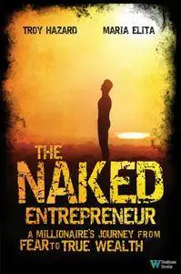 The Naked Entrepreneur: A Millionaire's Journey from Fear to True Wealth