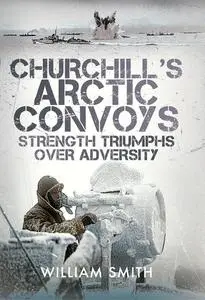 «Churchill's Arctic Convoys» by William Smith