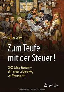 Zum Teufel mit der Steuer!: 5000 Jahre Steuern - ein langer Leidensweg der Menschheit