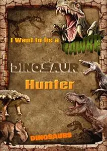 I Want to be a Dinosaur Hunter: The First Holistic, up-to-date Overview of Dinosaurs and their World