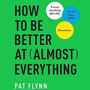 How to Be Better at Almost Everything: Learn Anything Quickly, Stack Your Skills, Dominate [Audiobook]