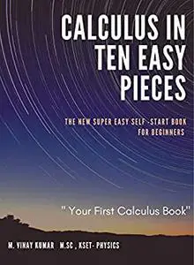 CALCULUS IN TEN EASY PIECES: The New super easy self start book for beginners
