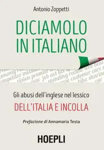 Antonio Zoppetti - Diciamolo in italiano. Gli abusi dell'inglese nel lessico dell'Italia e incolla