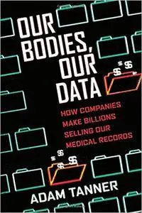 Our Bodies, Our Data: How Companies Make Billions Selling Our Medical Records