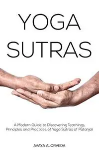 Yoga Sutras: A Modern Guide to Discovering Teachings, Principles and Practices of Yoga Sutras of Patanjali