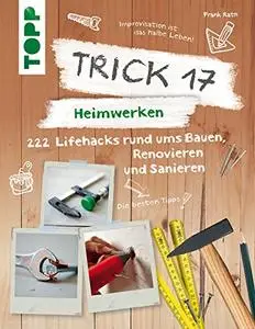 Trick 17 - Heimwerken: 222 praktische Lifehacks rund ums Bauen, Renovieren und Sanieren
