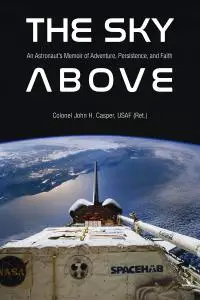 The Sky Above: An Astronaut’s Memoir of Adventure, Persistence, and Faith