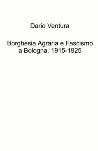 Borghesia Agraria e Fascismo a Bologna. 1915-1925