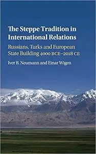 The Steppe Tradition in International Relations: Russians, Turks and European State Building 4000 BCE-2017 ​CE