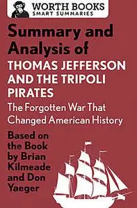 «Summary and Analysis of Thomas Jefferson and the Tripoli Pirates: The Forgotten War That Changed American History» by W