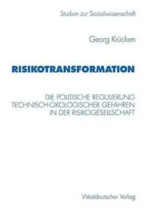 Risikotransformation: Die politische Regulierung technisch-ökologischer Gefahren in der Risikogesellschaft