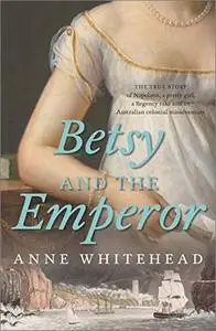 Betsy and the Emperor: The true story of Napoleon, a pretty girl, a Regency rake and an Australian colonial misadventure