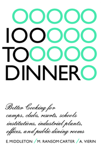 100 to Dinner : Better Cooking for Clubs, Camps & Resorts Institutions, Industrial Plants and All Public Dining Places